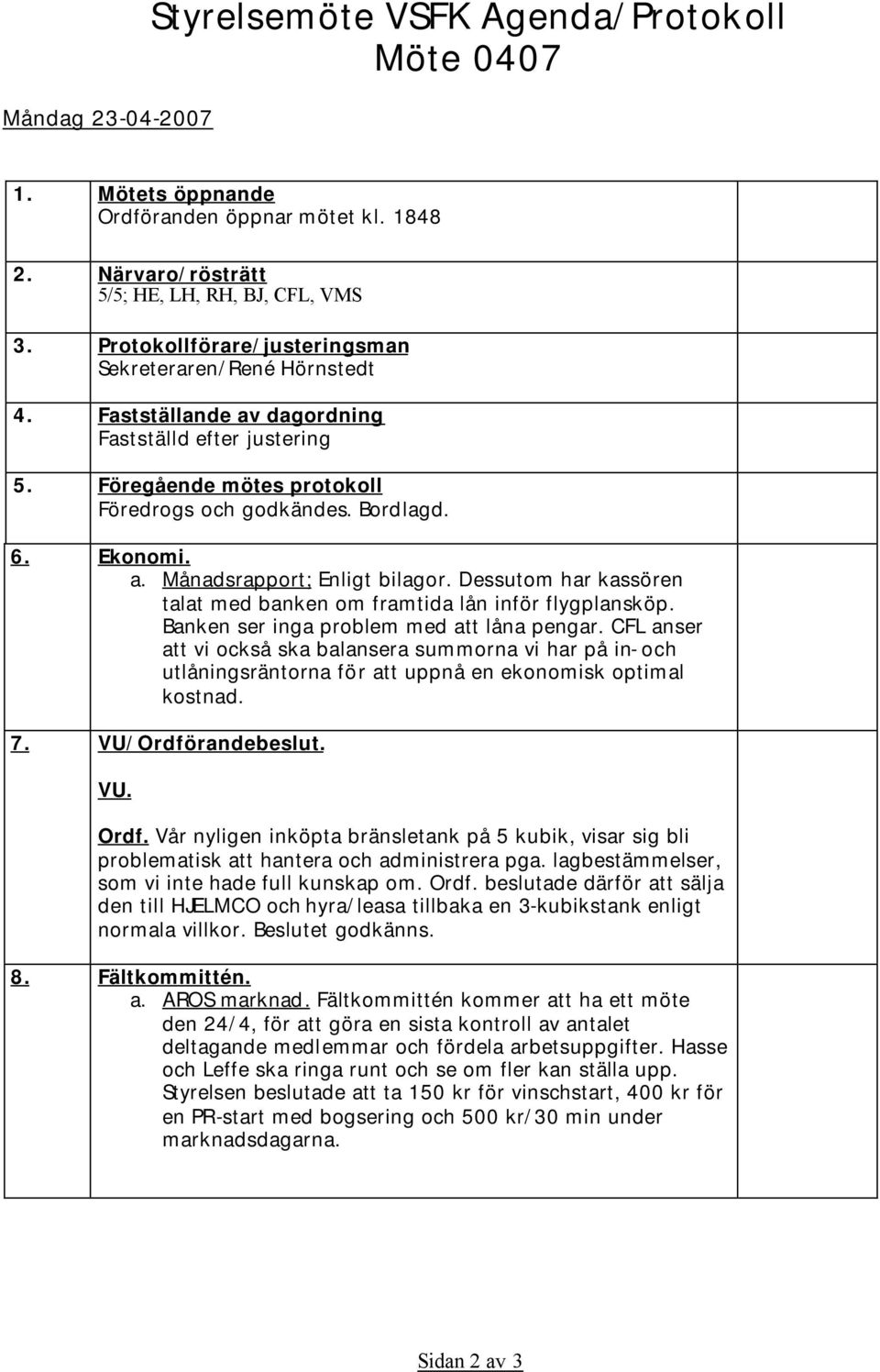 Dessutom har kassören talat med banken om framtida lån inför flygplansköp. Banken ser inga problem med att låna pengar.