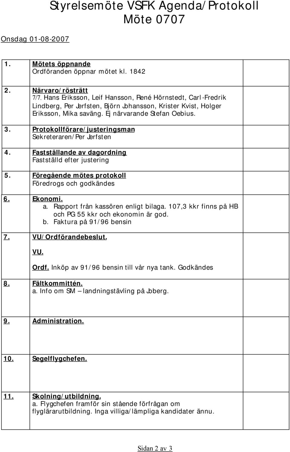 Protokollförare/justeringsman Sekreteraren/Per Jerfsten 4. Fastställande av dagordning Fastställd efter justering 5. Föregående mötes protokoll Föredrogs och godkändes 6. Ekonomi. a. Rapport från kassören enligt bilaga.