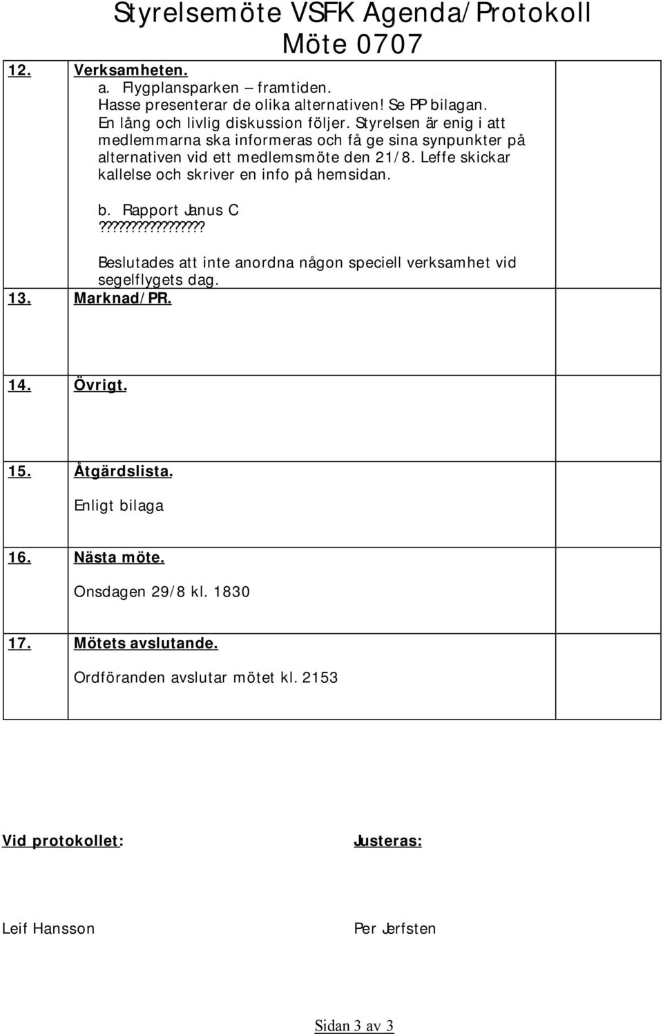 Leffe skickar kallelse och skriver en info på hemsidan. b. Rapport Janus C????????????????? Beslutades att inte anordna någon speciell verksamhet vid segelflygets dag. 13.