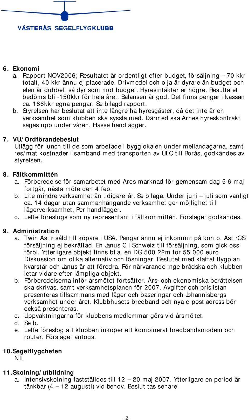 186kkr egna pengar. Se bilagd rapport. b. Styrelsen har beslutat att inte längre ha hyresgäster, då det inte är en verksamhet som klubben ska syssla med.