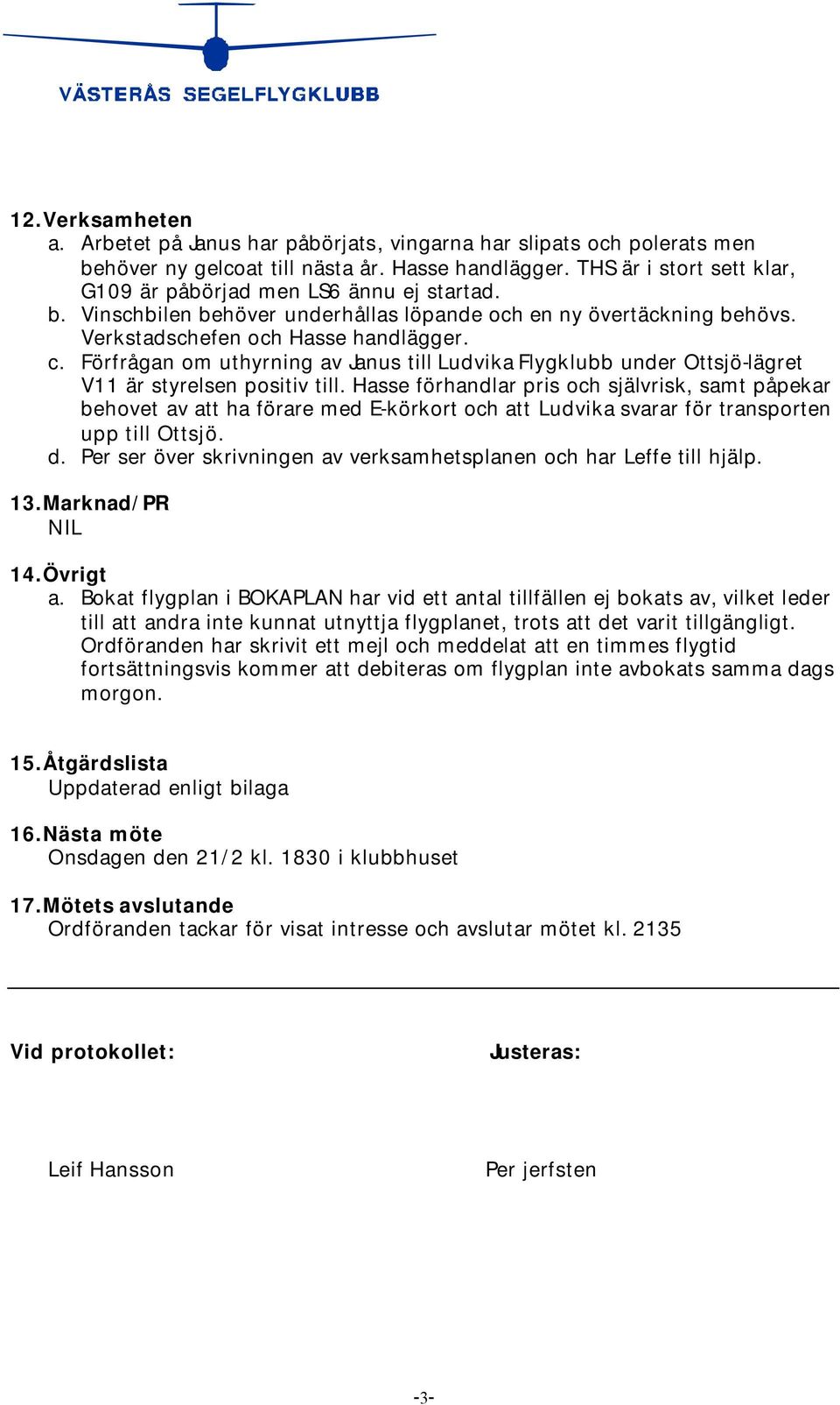 Förfrågan om uthyrning av Janus till Ludvika Flygklubb under Ottsjö-lägret V11 är styrelsen positiv till.