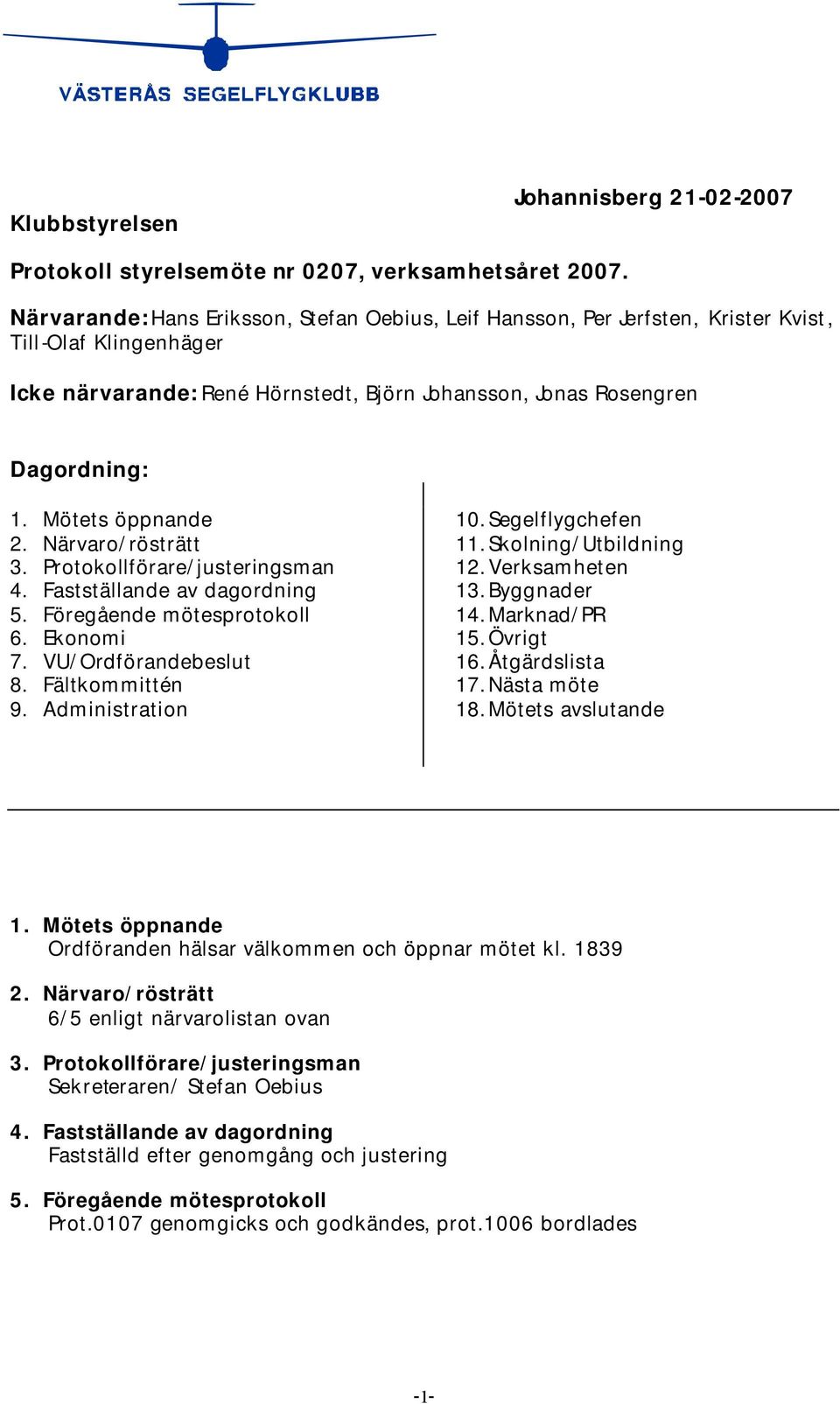 Mötets öppnande 2. Närvaro/rösträtt 3. Protokollförare/justeringsman 4. Fastställande av dagordning 5. Föregående mötesprotokoll 6. Ekonomi 7. VU/Ordförandebeslut 8. Fältkommittén 9.