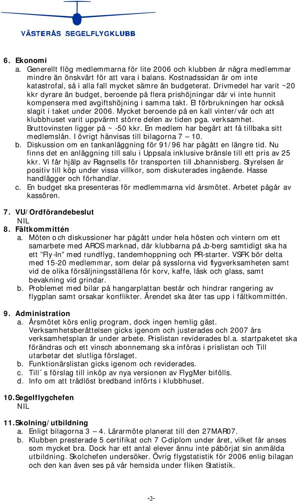 Drivmedel har varit ~20 kkr dyrare än budget, beroende på flera prishöjningar där vi inte hunnit kompensera med avgiftshöjning i samma takt. El förbrukningen har också slagit i taket under 2006.