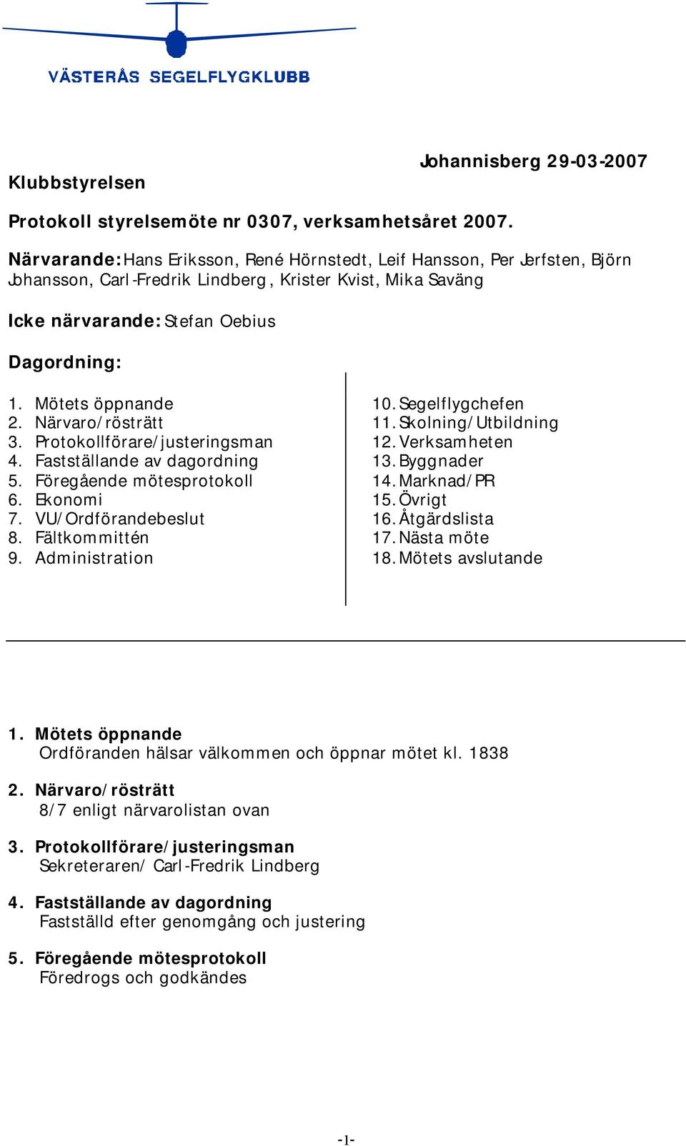 Mötets öppnande 2. Närvaro/rösträtt 3. Protokollförare/justeringsman 4. Fastställande av dagordning 5. Föregående mötesprotokoll 6. Ekonomi 7. VU/Ordförandebeslut 8. Fältkommittén 9.