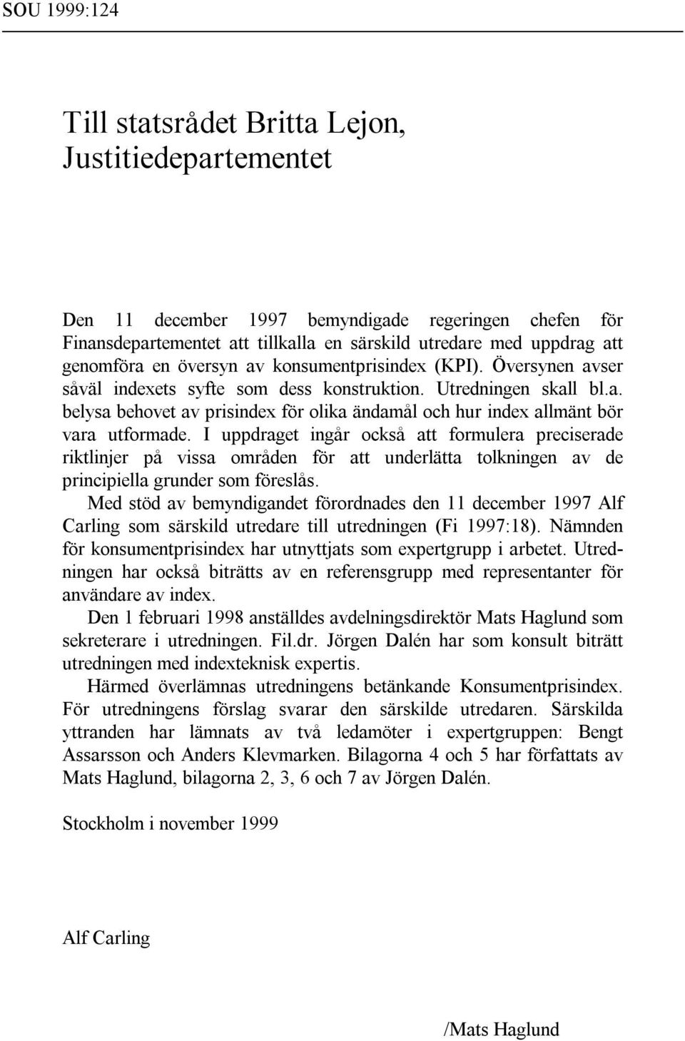 I uppdraget ingår ocså att formulera preciserade ritlinjer på vissa områden för att underlätta tolningen av de principiella grunder som föreslås.