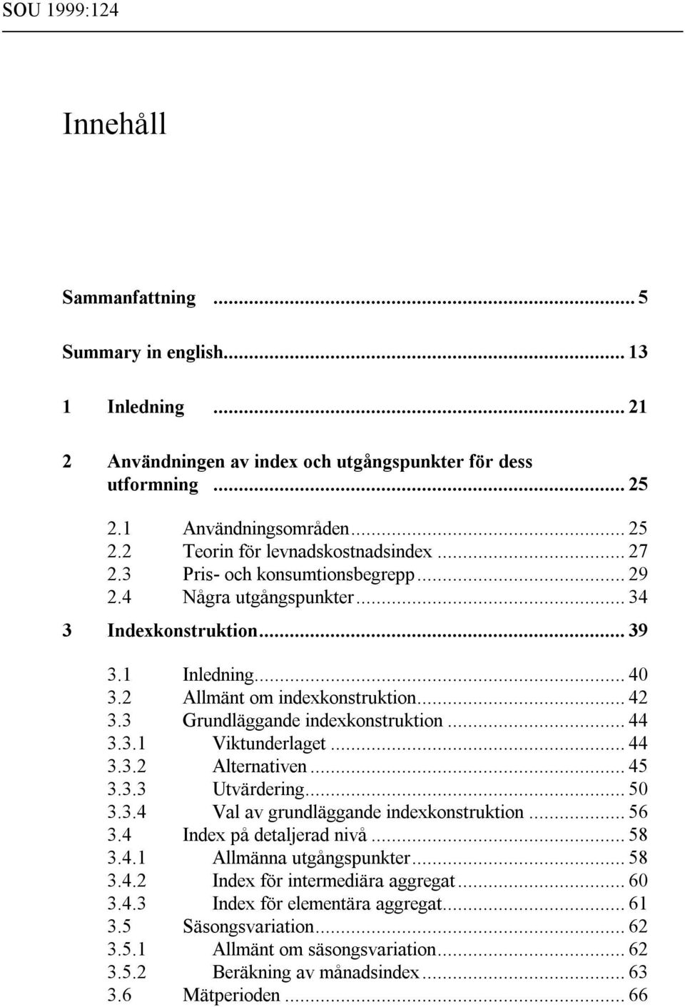 .. 44 3.3.2 Alternativen... 45 3.3.3 Utvärdering... 50 3.3.4 Val av grundläggande indexonstrution... 56 3.4 Index på detaljerad nivå... 58 3.4. Allmänna utgångspunter... 58 3.4.2 Index för intermediära aggregat.