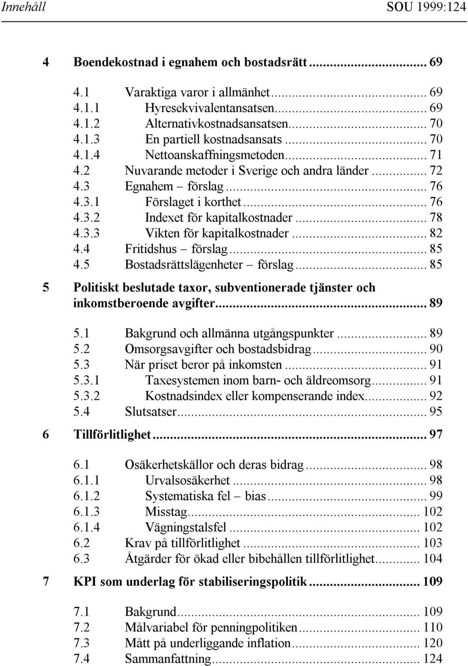 .. 78 4.3.3 Viten för apitalostnader... 82 4.4 Fritidshus förslag... 85 4.5 Bostadsrättslägenheter förslag... 85 5 Politist beslutade taxor, subventionerade tjänster och inomstberoende avgifter... 89 5.