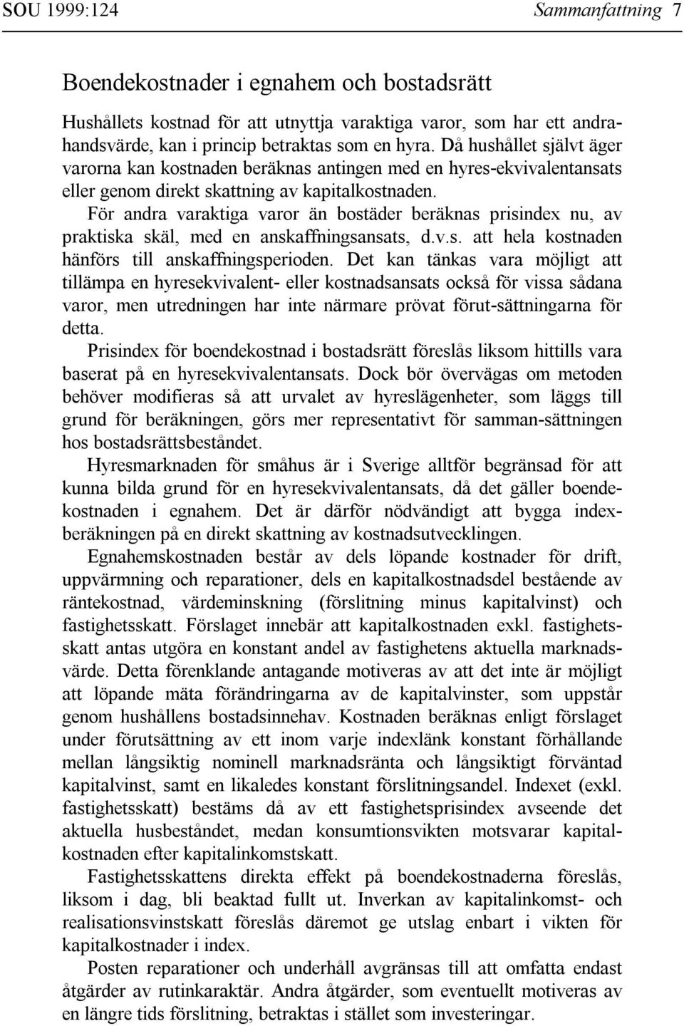 För andra varatiga varor än bostäder beränas prisindex nu, av pratisa säl, med en ansaffningsansats, d.v.s. att hela ostnaden hänförs till ansaffningsperioden.