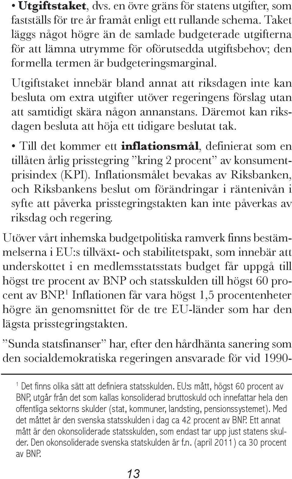 Utgiftstaket innebär bland annat att riksdagen inte kan besluta om extra utgifter utöver regeringens förslag utan att samtidigt skära någon annanstans.