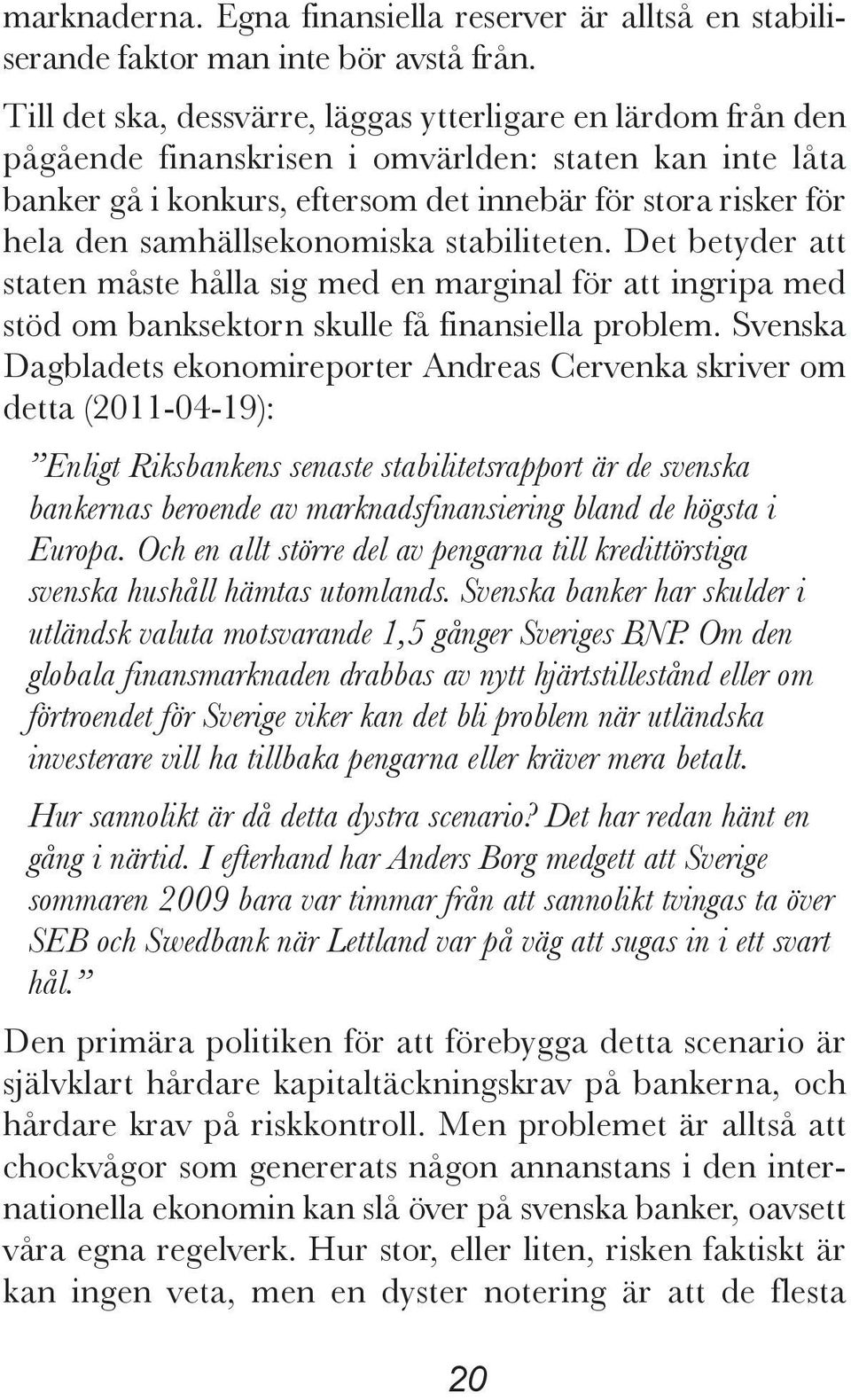 samhällsekonomiska stabiliteten. Det betyder att staten måste hålla sig med en marginal för att ingripa med stöd om banksektorn skulle få finansiella problem.