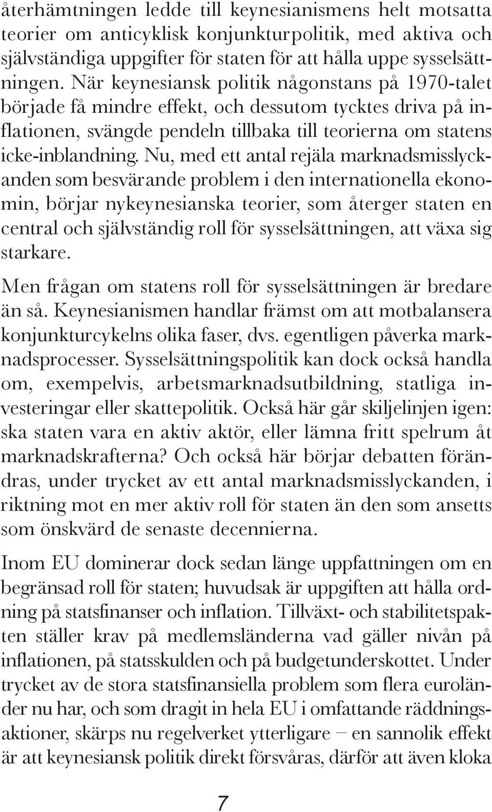 Nu, med ett antal rejäla marknadsmiss lyck - anden som besvärande problem i den internationella ekono - min, börjar nykeynes ianska teorier, som återger staten en central och självständig roll för