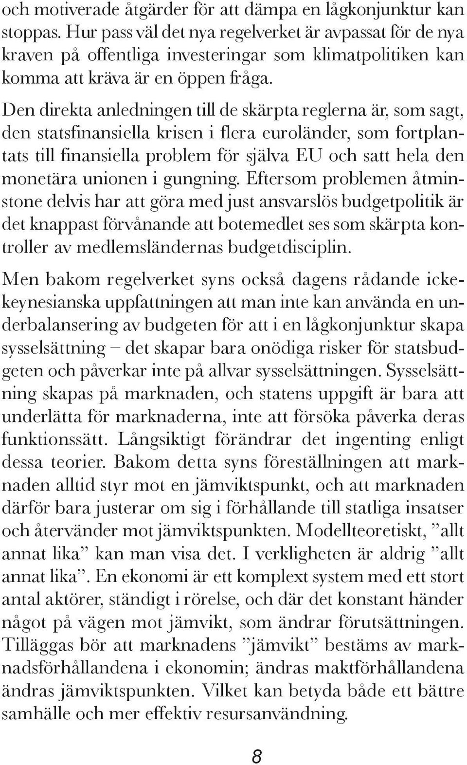 Den direkta anledningen till de skärpta reglerna är, som sagt, den statsfinansiella krisen i flera euroländer, som fortplantats till finansiella problem för själva EU och satt hela den monetära