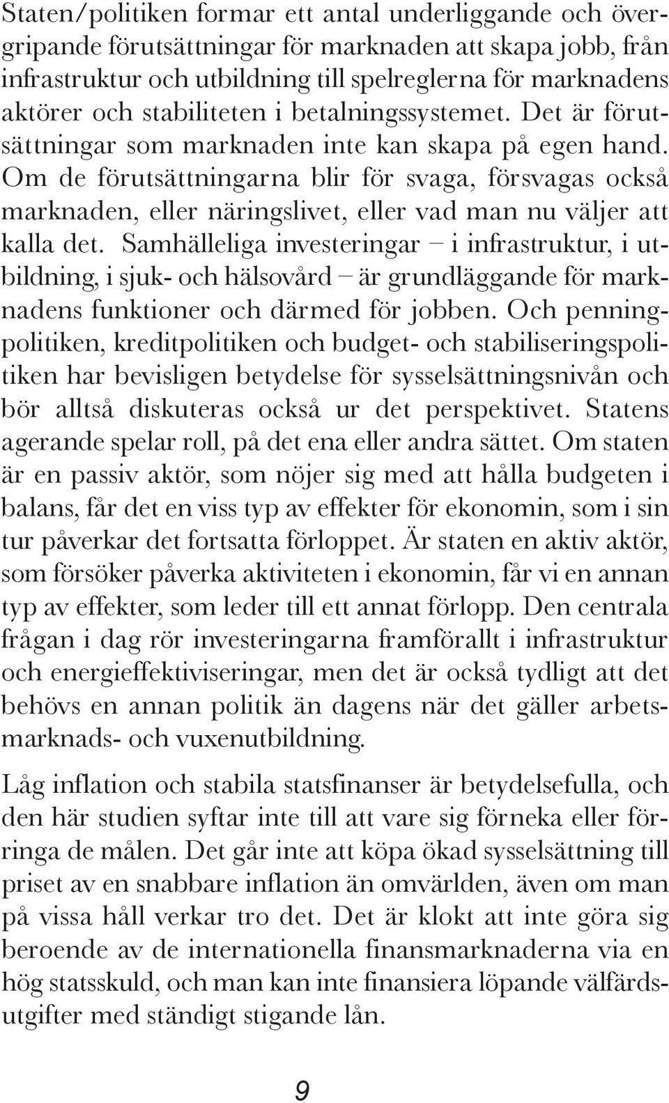 Om de förutsättningarna blir för svaga, försvagas också marknaden, eller näringslivet, eller vad man nu väljer att kalla det.