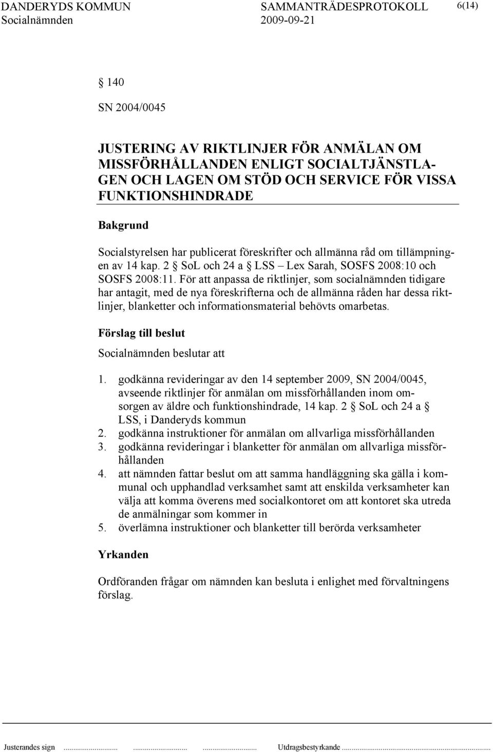 För att anpassa de riktlinjer, som socialnämnden tidigare har antagit, med de nya föreskrifterna och de allmänna råden har dessa riktlinjer, blanketter och informationsmaterial behövts omarbetas.