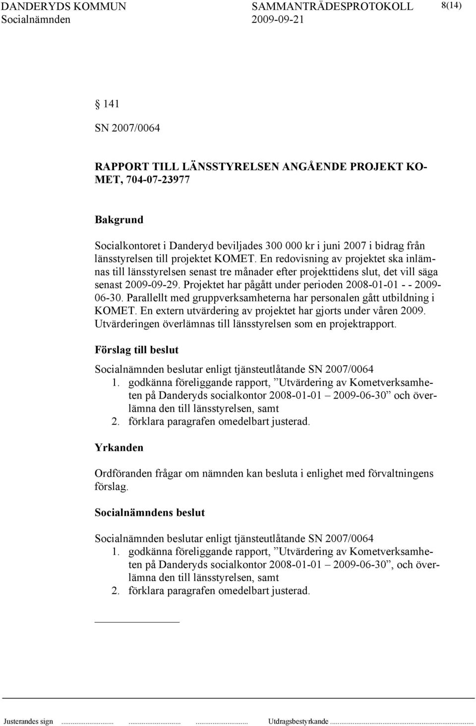 Projektet har pågått under perioden 2008-01-01 - - 2009-06-30. Parallellt med gruppverksamheterna har personalen gått utbildning i KOMET.