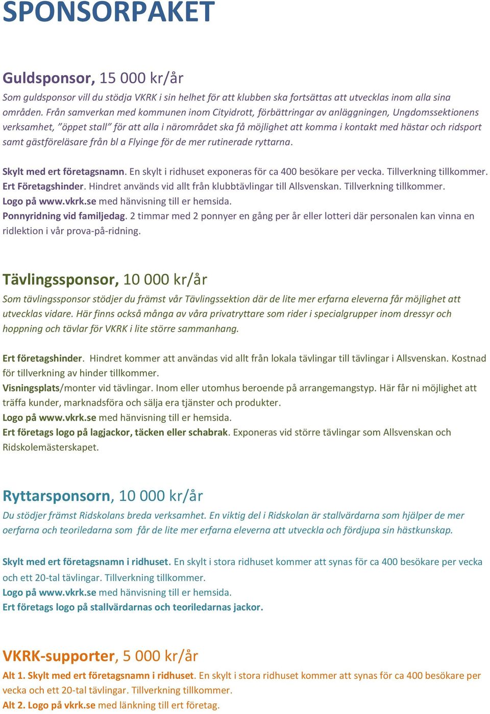 ridsport samt gästföreläsare från bl a Flyinge för de mer rutinerade ryttarna. Skylt med ert företagsnamn. En skylt i ridhuset exponeras för ca 400 besökare per vecka. Tillverkning tillkommer.