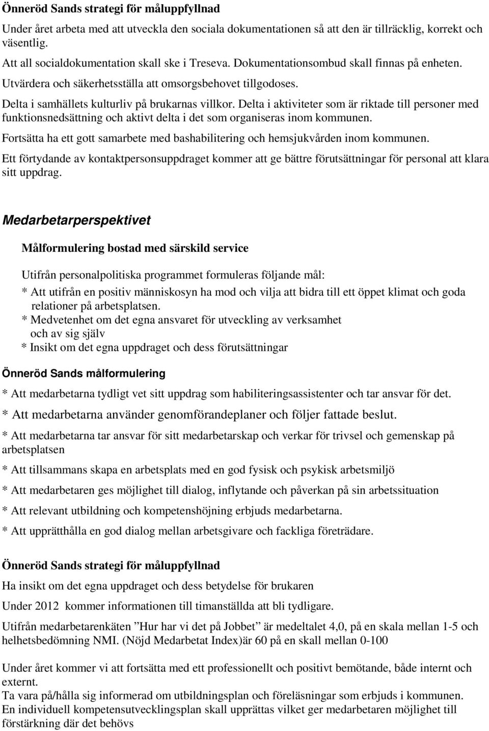 Delta i samhällets kulturliv på brukarnas villkor. Delta i aktiviteter som är riktade till personer med funktionsnedsättning och aktivt delta i det som organiseras inom kommunen.