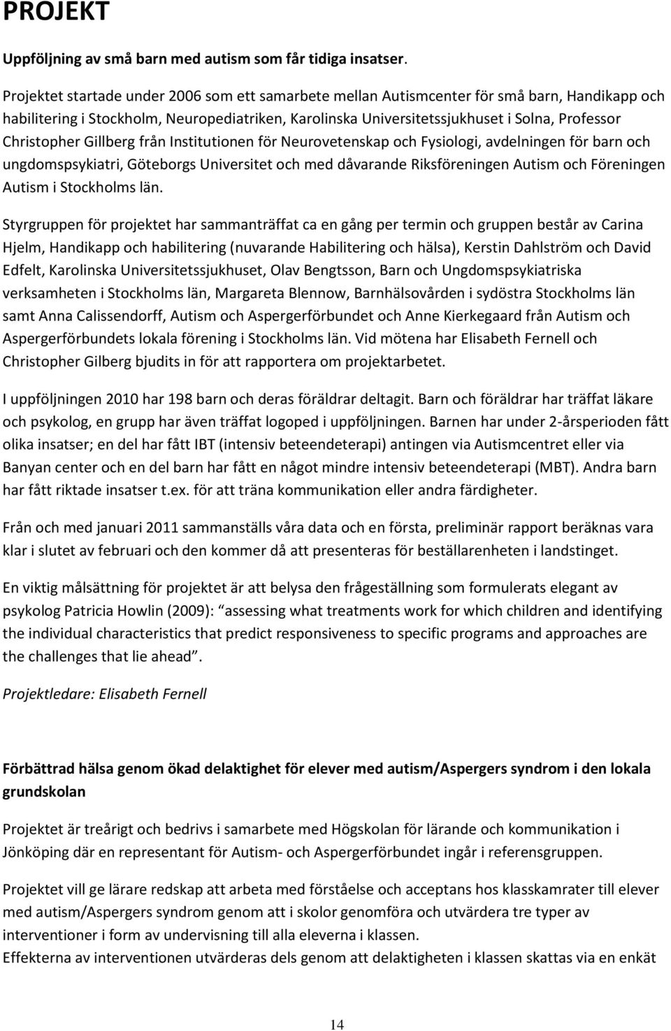 Christopher Gillberg från Institutionen för Neurovetenskap och Fysiologi, avdelningen för barn och ungdomspsykiatri, Göteborgs Universitet och med dåvarande Riksföreningen Autism och Föreningen