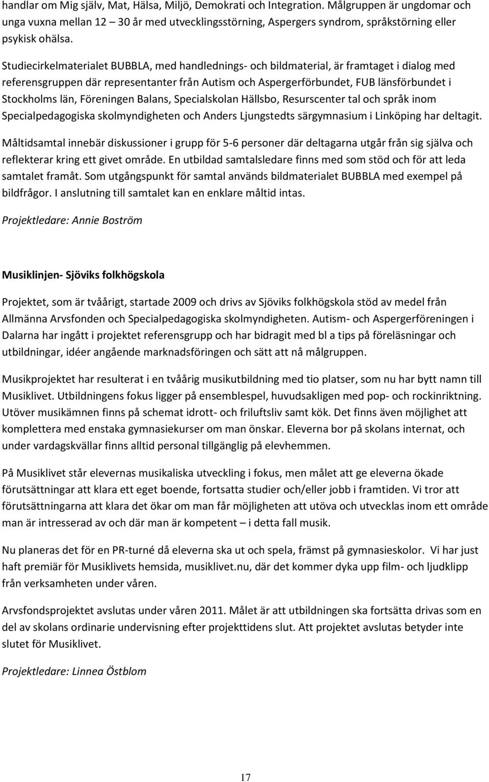 Studiecirkelmaterialet BUBBLA, med handlednings- och bildmaterial, är framtaget i dialog med referensgruppen där representanter från Autism och Aspergerförbundet, FUB länsförbundet i Stockholms län,