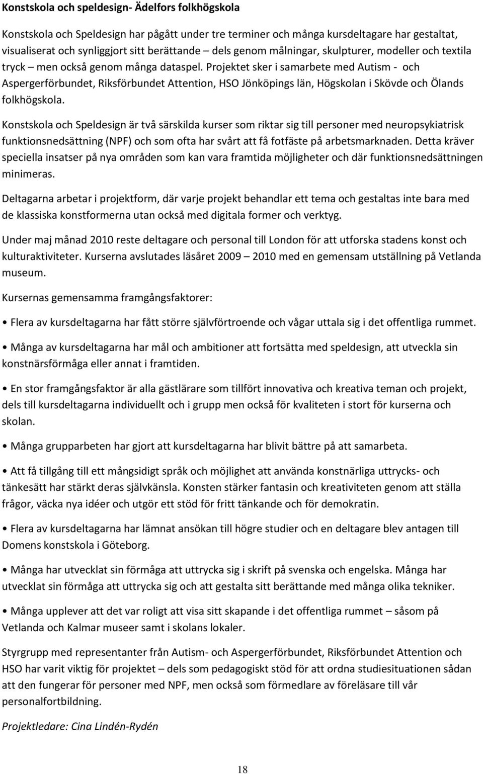 Projektet sker i samarbete med Autism - och Aspergerförbundet, Riksförbundet Attention, HSO Jönköpings län, Högskolan i Skövde och Ölands folkhögskola.