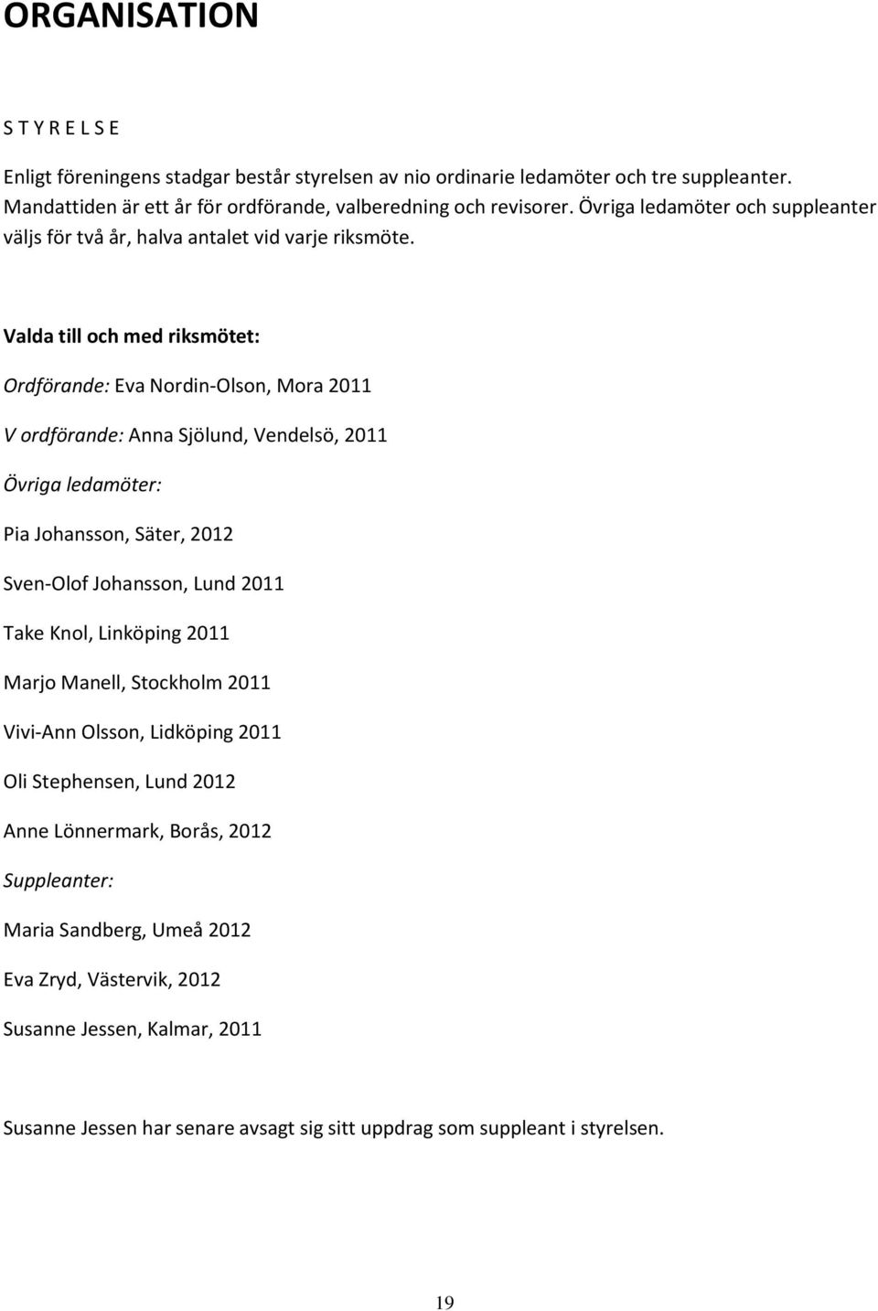 Valda till och med riksmötet: Ordförande: Eva Nordin-Olson, Mora 2011 V ordförande: Anna Sjölund, Vendelsö, 2011 Övriga ledamöter: Pia Johansson, Säter, 2012 Sven-Olof Johansson, Lund 2011 Take