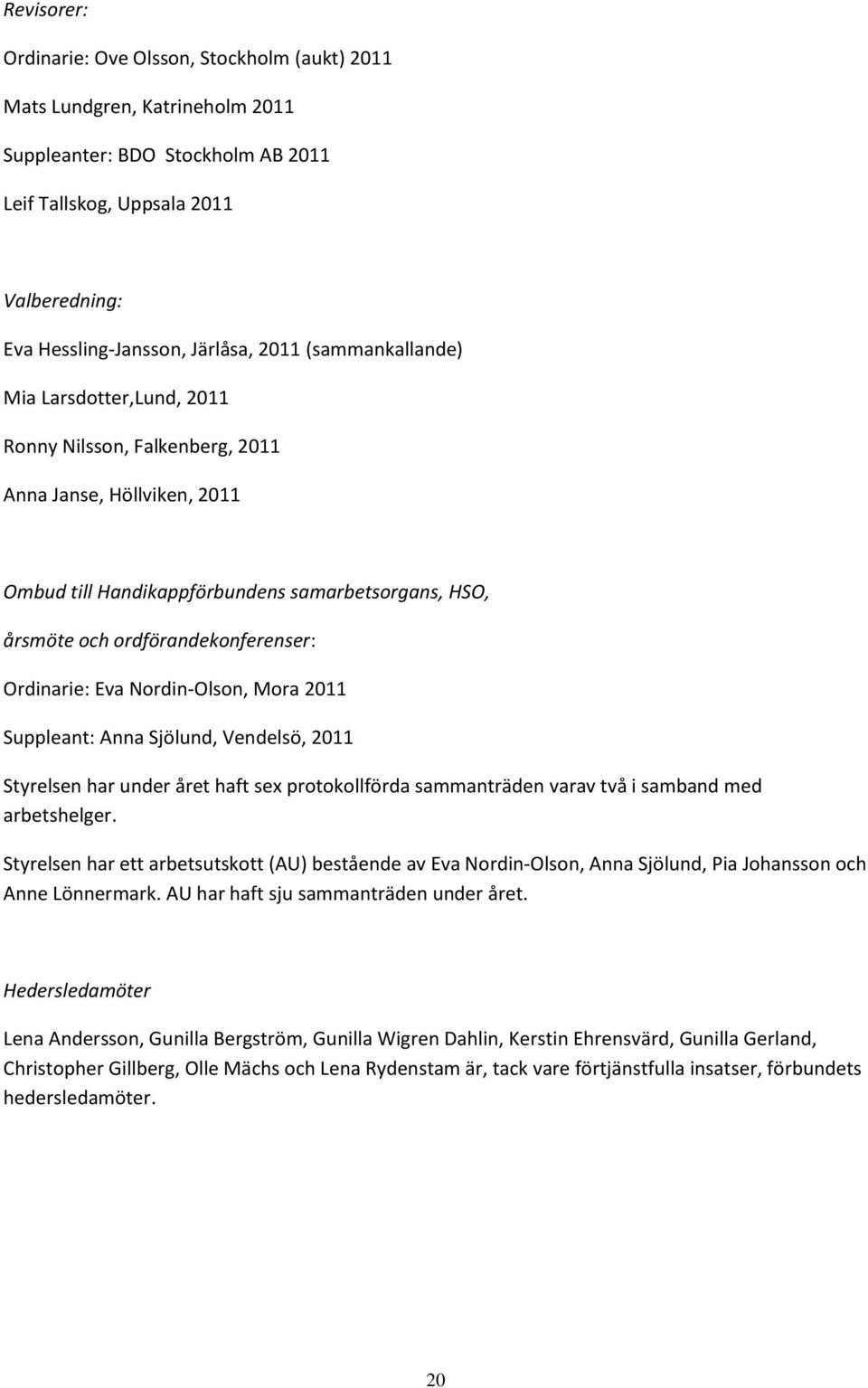 Ordinarie: Eva Nordin-Olson, Mora 2011 Suppleant: Anna Sjölund, Vendelsö, 2011 Styrelsen har under året haft sex protokollförda sammanträden varav två i samband med arbetshelger.