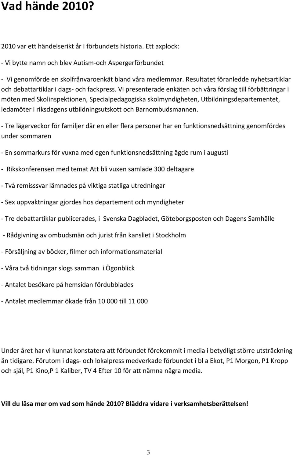 Vi presenterade enkäten och våra förslag till förbättringar i möten med Skolinspektionen, Specialpedagogiska skolmyndigheten, Utbildningsdepartementet, ledamöter i riksdagens utbildningsutskott och