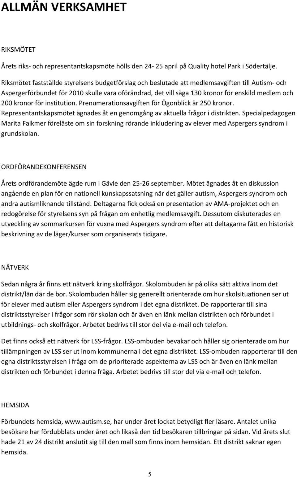 200 kronor för institution. Prenumerationsavgiften för Ögonblick är 250 kronor. Representantskapsmötet ägnades åt en genomgång av aktuella frågor i distrikten.