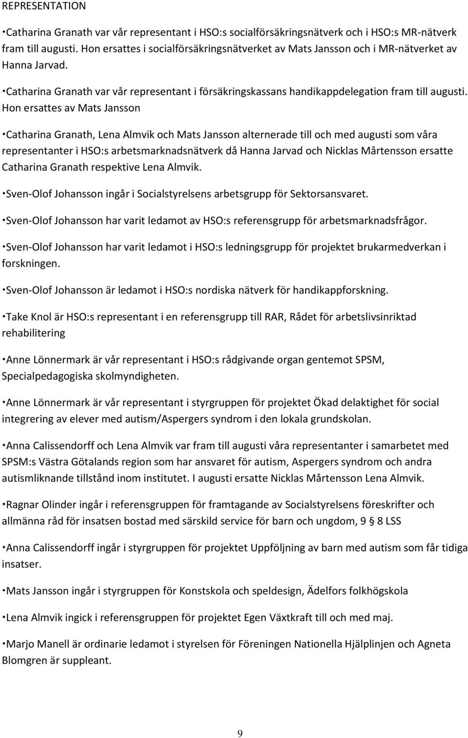 Hon ersattes av Mats Jansson Catharina Granath, Lena Almvik och Mats Jansson alternerade till och med augusti som våra representanter i HSO:s arbetsmarknadsnätverk då Hanna Jarvad och Nicklas