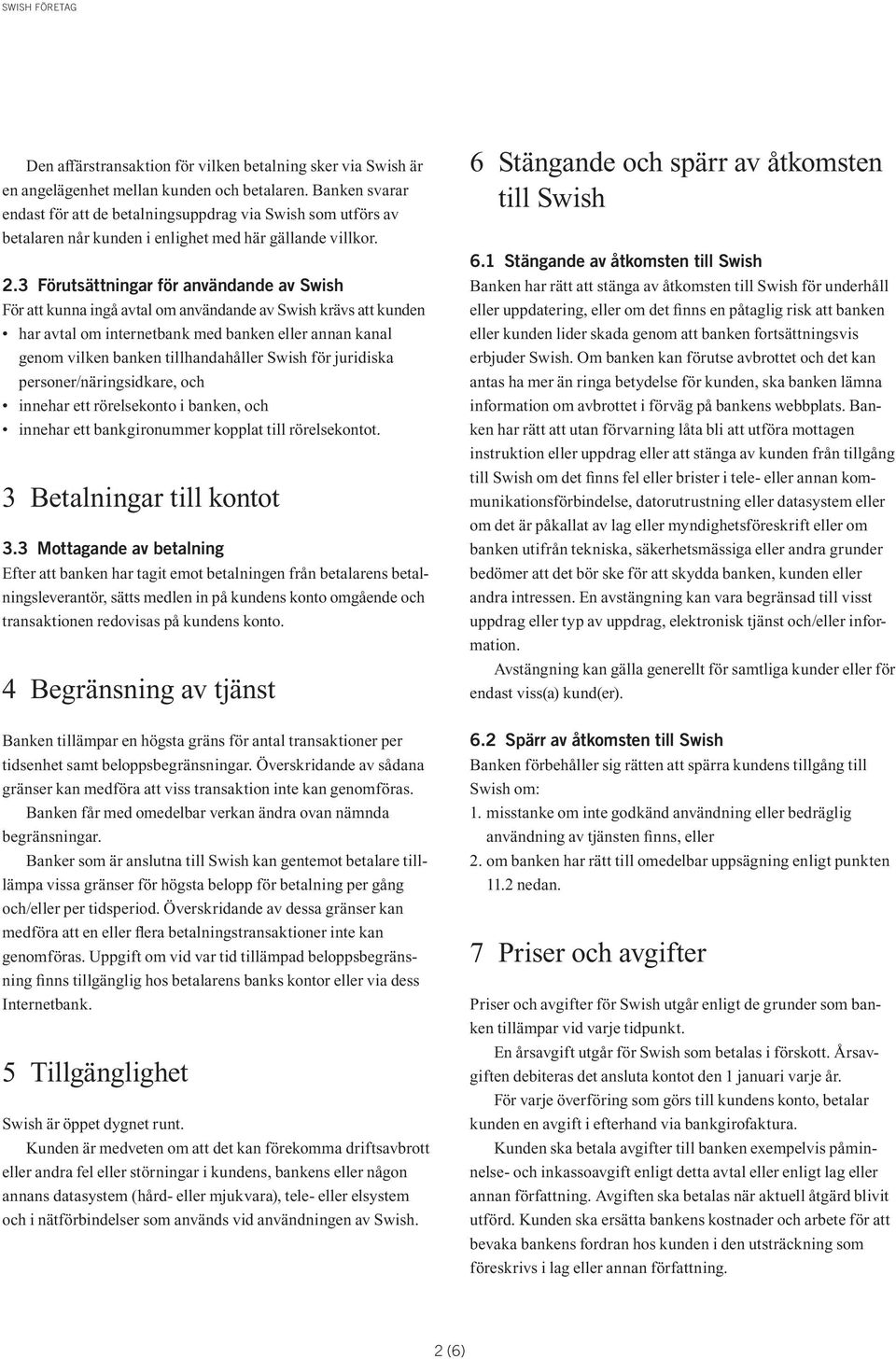 3 Förutsättningar för användande av Swish För att kunna ingå avtal om användande av Swish krävs att kunden har avtal om internetbank med banken eller annan kanal genom vilken banken tillhandahåller