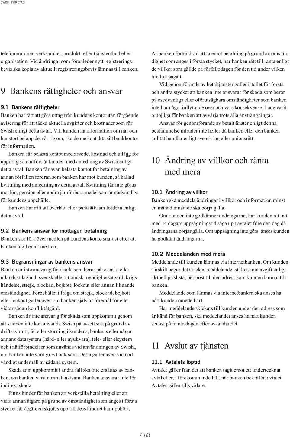 1 Bankens rättigheter Banken har rätt att göra uttag från kundens konto utan förgående avisering för att täcka aktuella avgifter och kostnader som rör Swish enligt detta avtal.