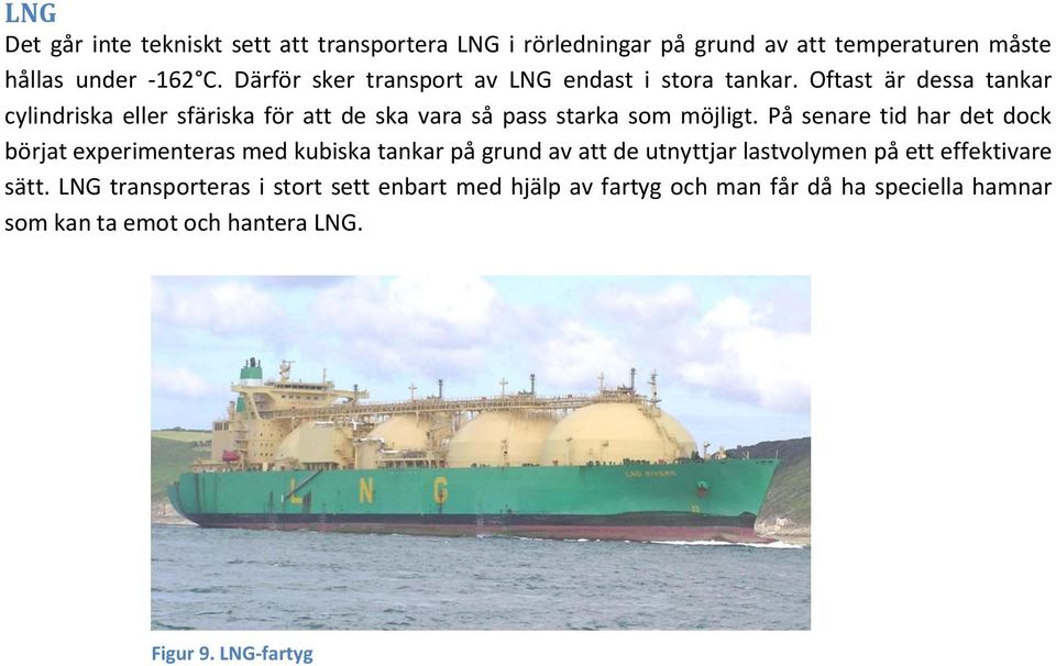 Oftast är dessa tankar cylindriska eller sfäriska för att de ska vara så pass starka som möjligt.