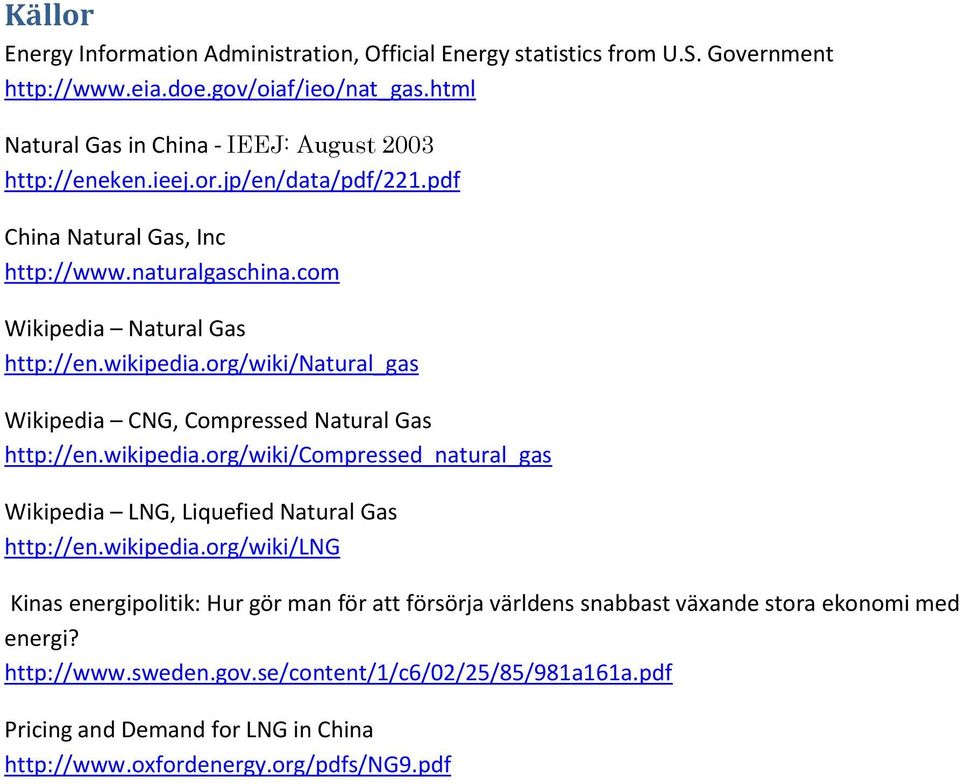 wikipedia.org/wiki/natural_gas Wikipedia CNG, Compressed Natural Gas http://en.wikipedia.org/wiki/compressed_natural_gas Wikipedia LNG, Liquefied Natural Gas http://en.wikipedia.org/wiki/lng Kinas energipolitik: Hur gör man för att försörja världens snabbast växande stora ekonomi med energi?