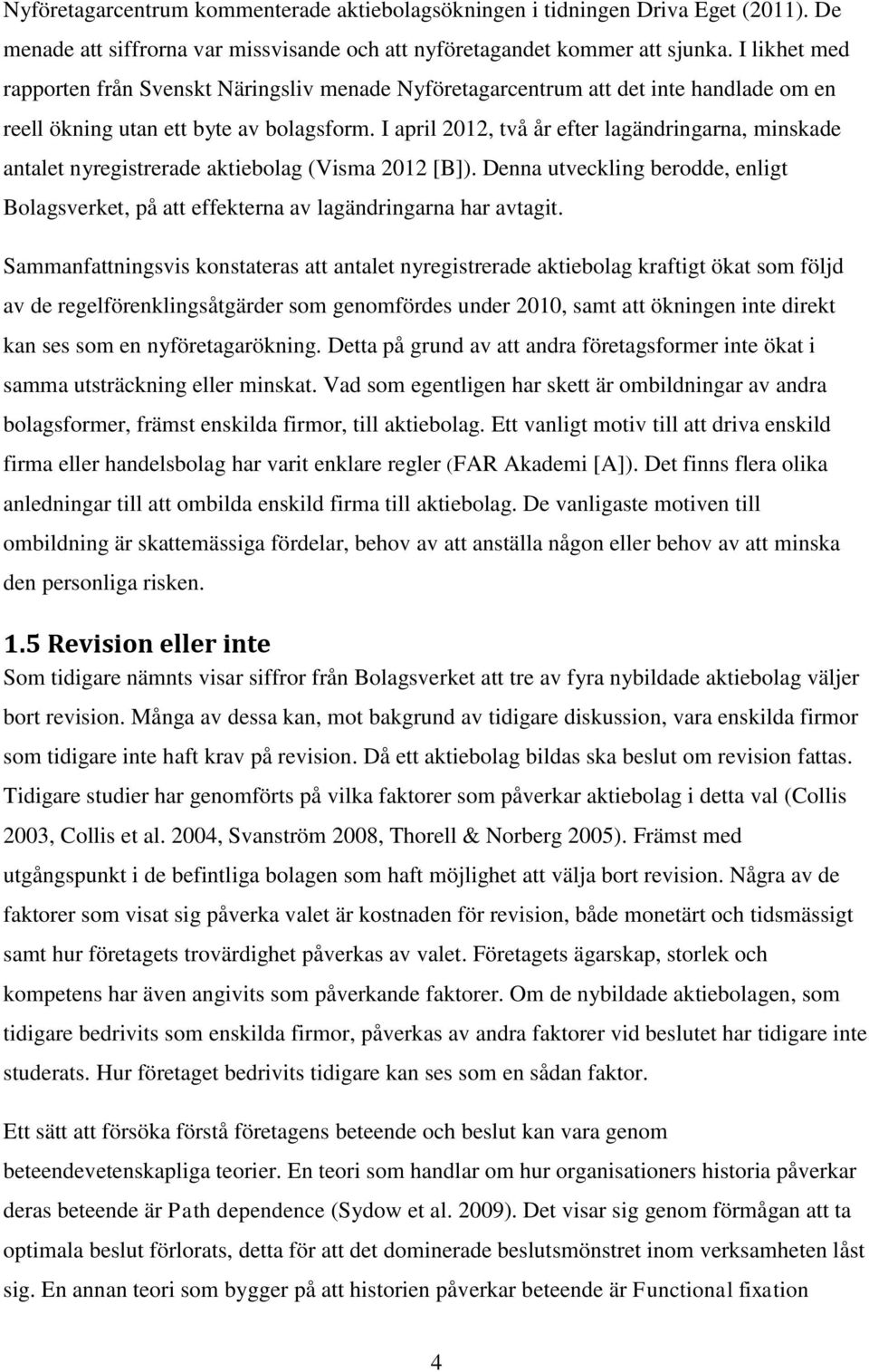 I april 2012, två år efter lagändringarna, minskade antalet nyregistrerade aktiebolag (Visma 2012 [B]). Denna utveckling berodde, enligt Bolagsverket, på att effekterna av lagändringarna har avtagit.