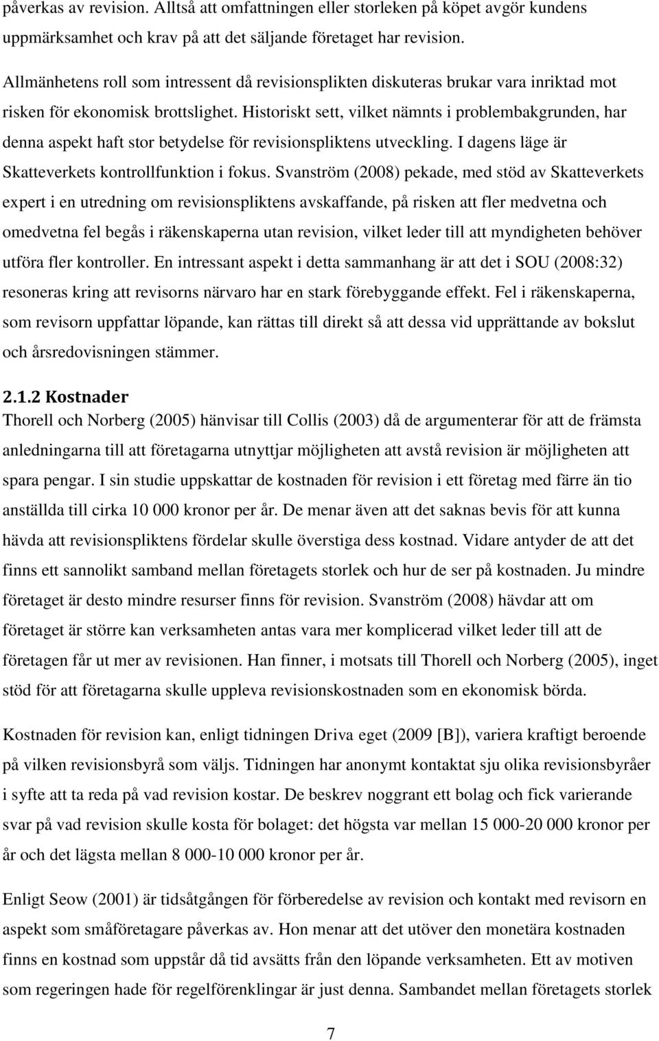 Historiskt sett, vilket nämnts i problembakgrunden, har denna aspekt haft stor betydelse för revisionspliktens utveckling. I dagens läge är Skatteverkets kontrollfunktion i fokus.
