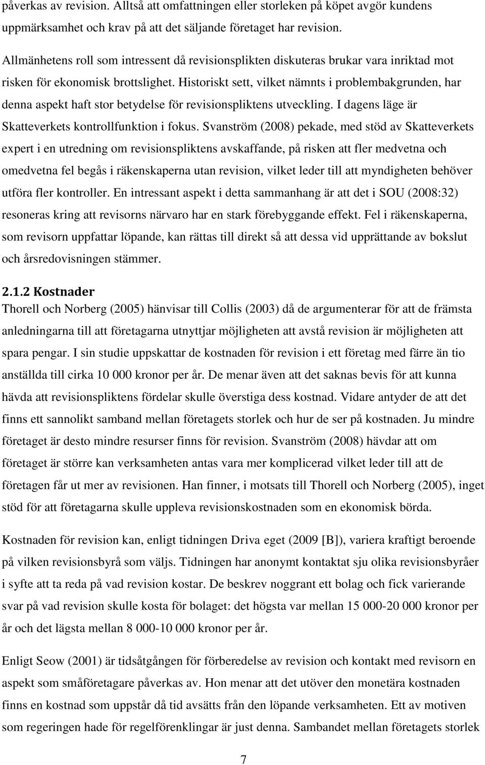 Historiskt sett, vilket nämnts i problembakgrunden, har denna aspekt haft stor betydelse för revisionspliktens utveckling. I dagens läge är Skatteverkets kontrollfunktion i fokus.