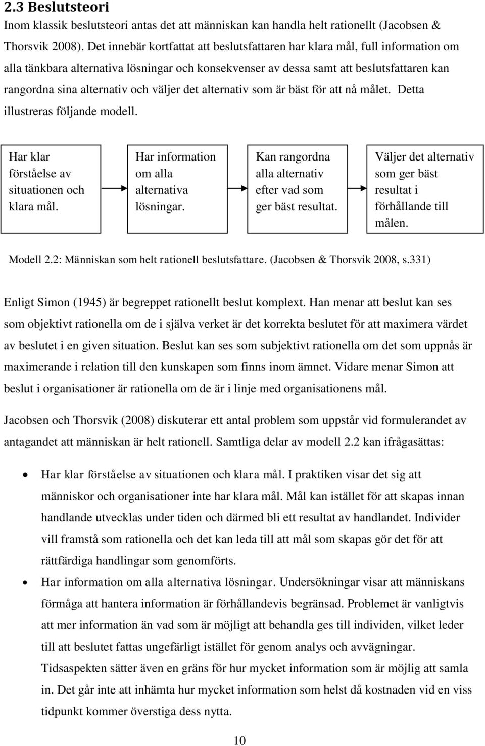 väljer det alternativ som är bäst för att nå målet. Detta illustreras följande modell. Har klar förståelse av situationen och klara mål. Har information om alla alternativa lösningar.