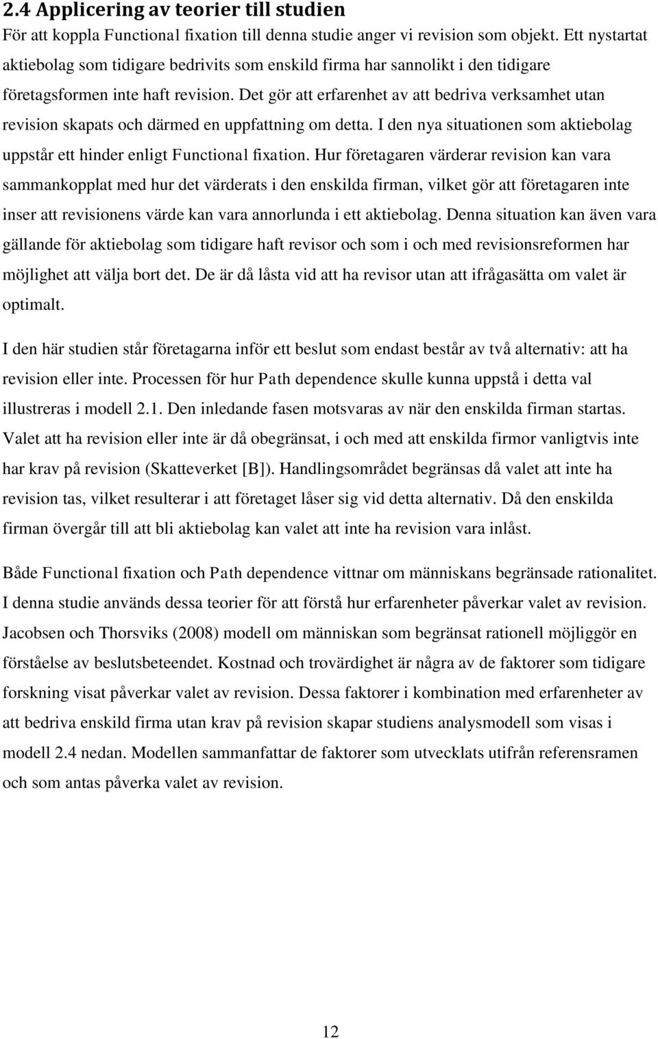 Det gör att erfarenhet av att bedriva verksamhet utan revision skapats och därmed en uppfattning om detta. I den nya situationen som aktiebolag uppstår ett hinder enligt Functional fixation.