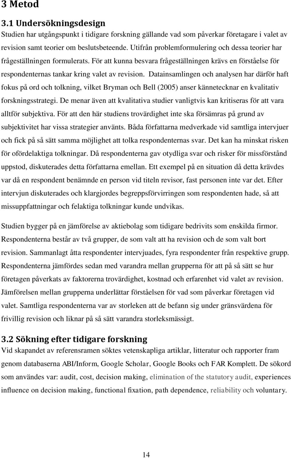 Datainsamlingen och analysen har därför haft fokus på ord och tolkning, vilket Bryman och Bell (2005) anser kännetecknar en kvalitativ forskningsstrategi.