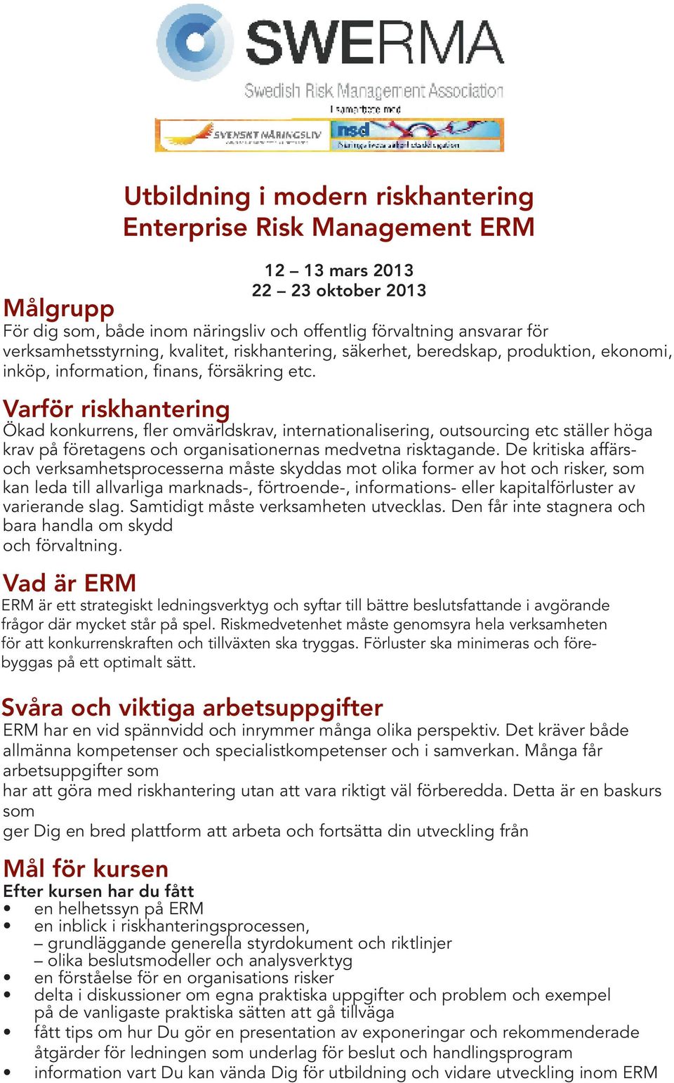 Varför riskhantering Ökad konkurrens, fler omvärldskrav, internationalisering, outsourcing etc ställer höga krav på företagens och organisationernas medvetna risktagande.