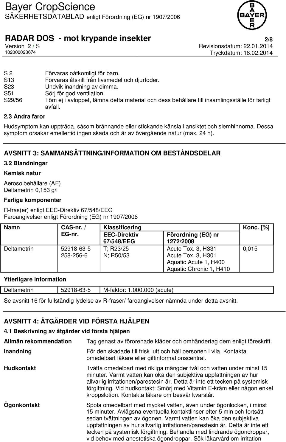 3 Andra faror Hudsymptom kan uppträda, såsom brännande eller stickande känsla i ansiktet och slemhinnorna. Dessa symptom orsakar emellertid ingen skada och är av övergående natur (max. 24 h).