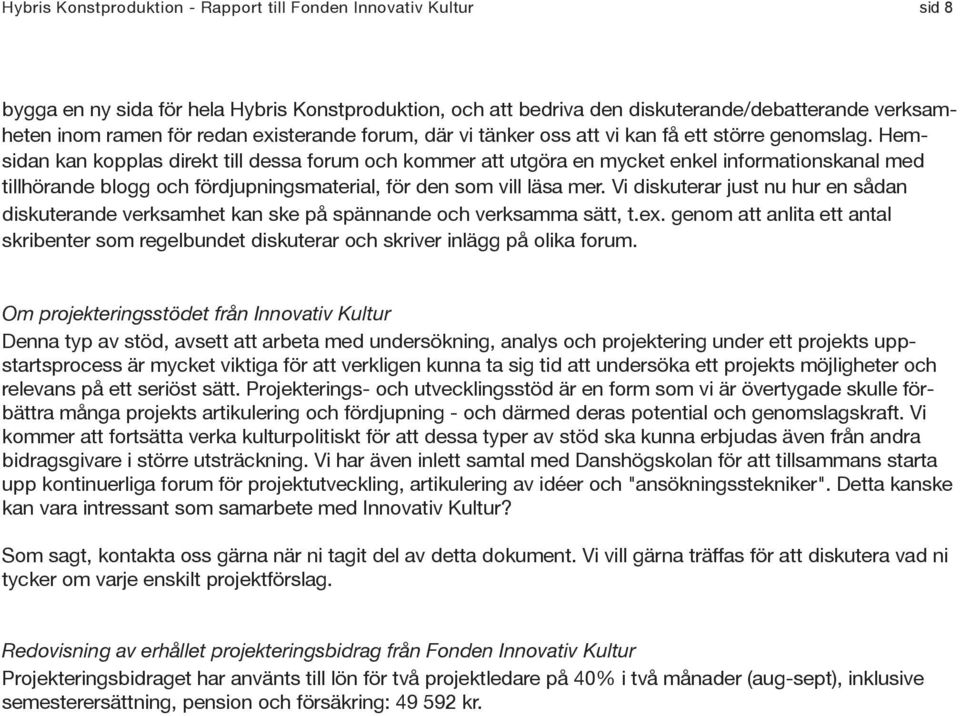 Hemsidan kan kopplas direkt till dessa forum och kommer att utgöra en mycket enkel informationskanal med tillhörande blogg och fördjupningsmaterial, för den som vill läsa mer.