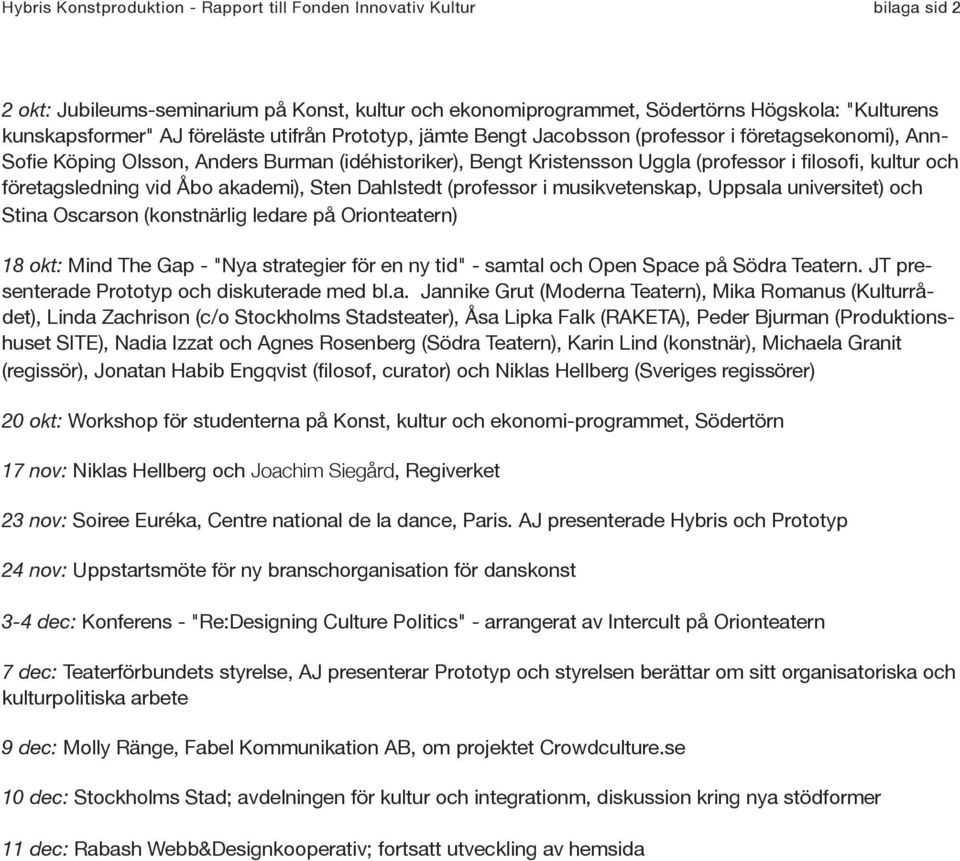 företagsledning vid Åbo akademi), Sten Dahlstedt (professor i musikvetenskap, Uppsala universitet) och Stina Oscarson (konstnärlig ledare på Orionteatern) 18 okt: Mind The Gap - "Nya strategier för