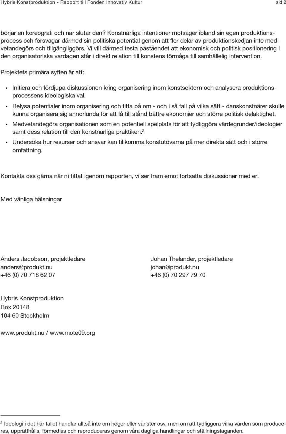 Vi vill därmed testa påståendet att ekonomisk och politisk positionering i den organisatoriska vardagen står i direkt relation till konstens förmåga till samhällelig intervention.