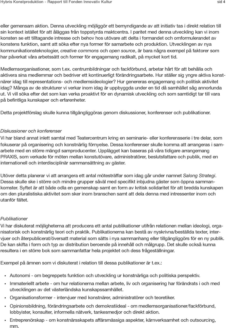 I paritet med denna utveckling kan vi inom konsten se ett tilltagande intresse och behov hos utövare att delta i formandet och omformulerandet av konstens funktion, samt att söka efter nya former för