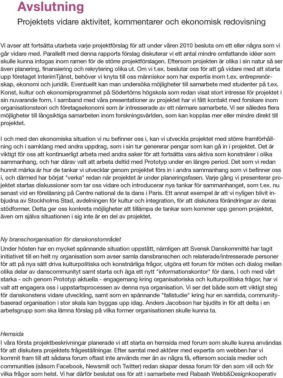 Parallellt med denna rapports förslag diskuterar vi ett antal mindre omfattande idéer som skulle kunna infogas inom ramen för de större projektförslagen.