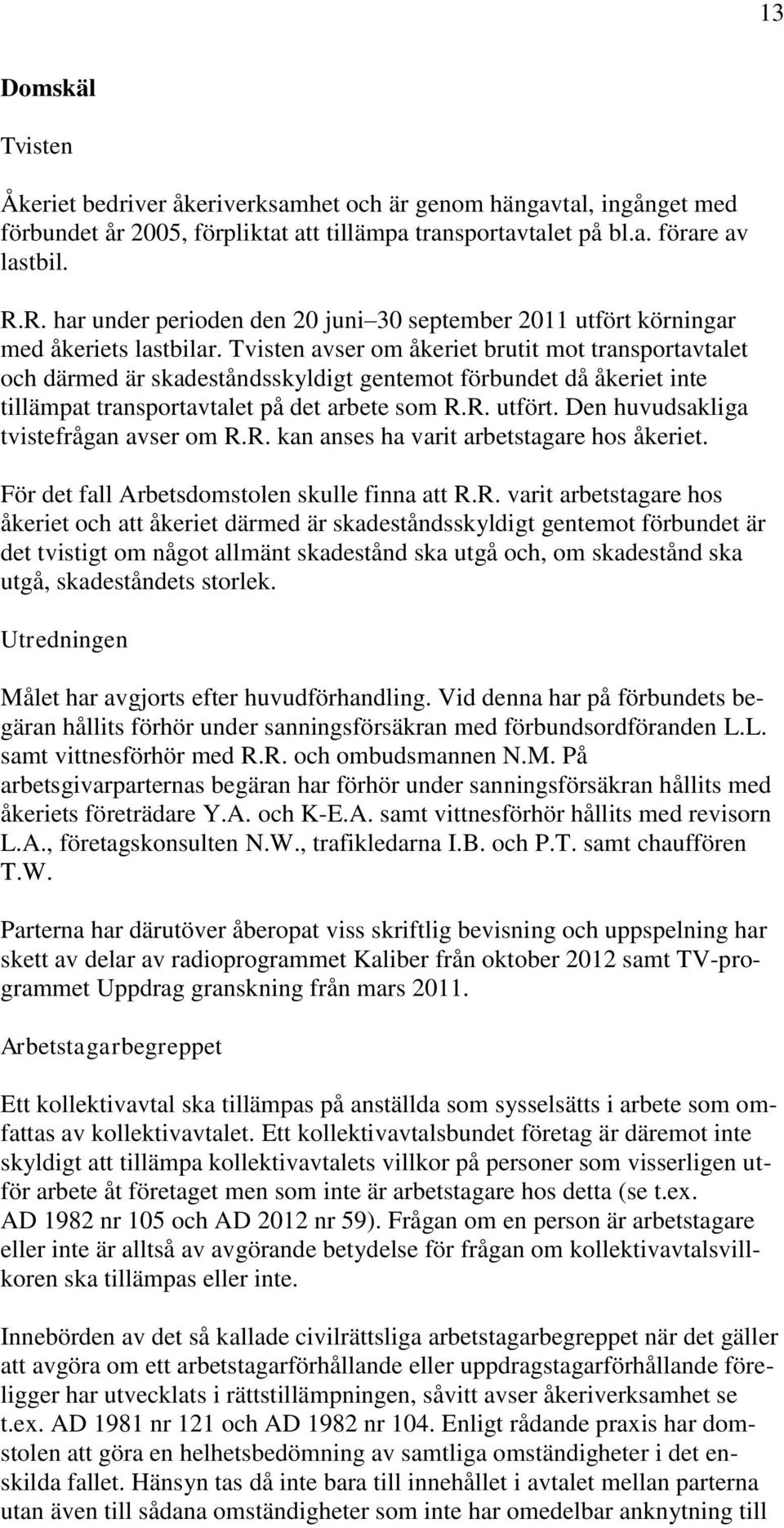 Tvisten avser om åkeriet brutit mot transportavtalet och därmed är skadeståndsskyldigt gentemot förbundet då åkeriet inte tillämpat transportavtalet på det arbete som R.R. utfört.