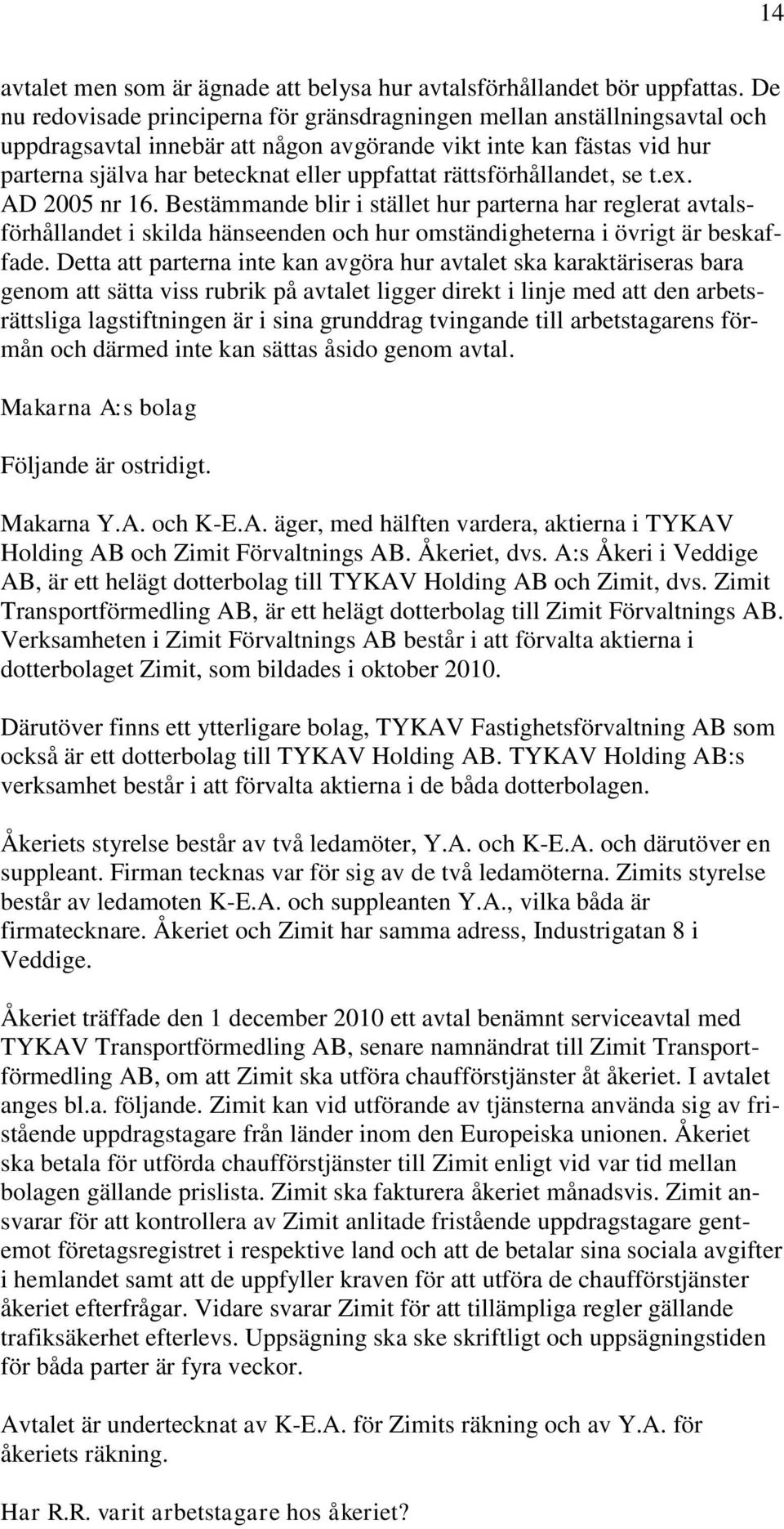 rättsförhållandet, se t.ex. AD 2005 nr 16. Bestämmande blir i stället hur parterna har reglerat avtalsförhållandet i skilda hänseenden och hur omständigheterna i övrigt är beskaffade.