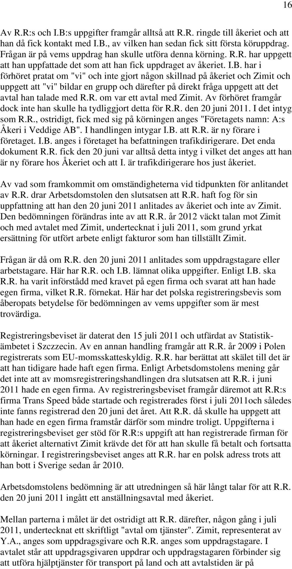 har i förhöret pratat om "vi" och inte gjort någon skillnad på åkeriet och Zimit och uppgett att "vi" bildar en grupp och därefter på direkt fråga uppgett att det avtal han talade med R.