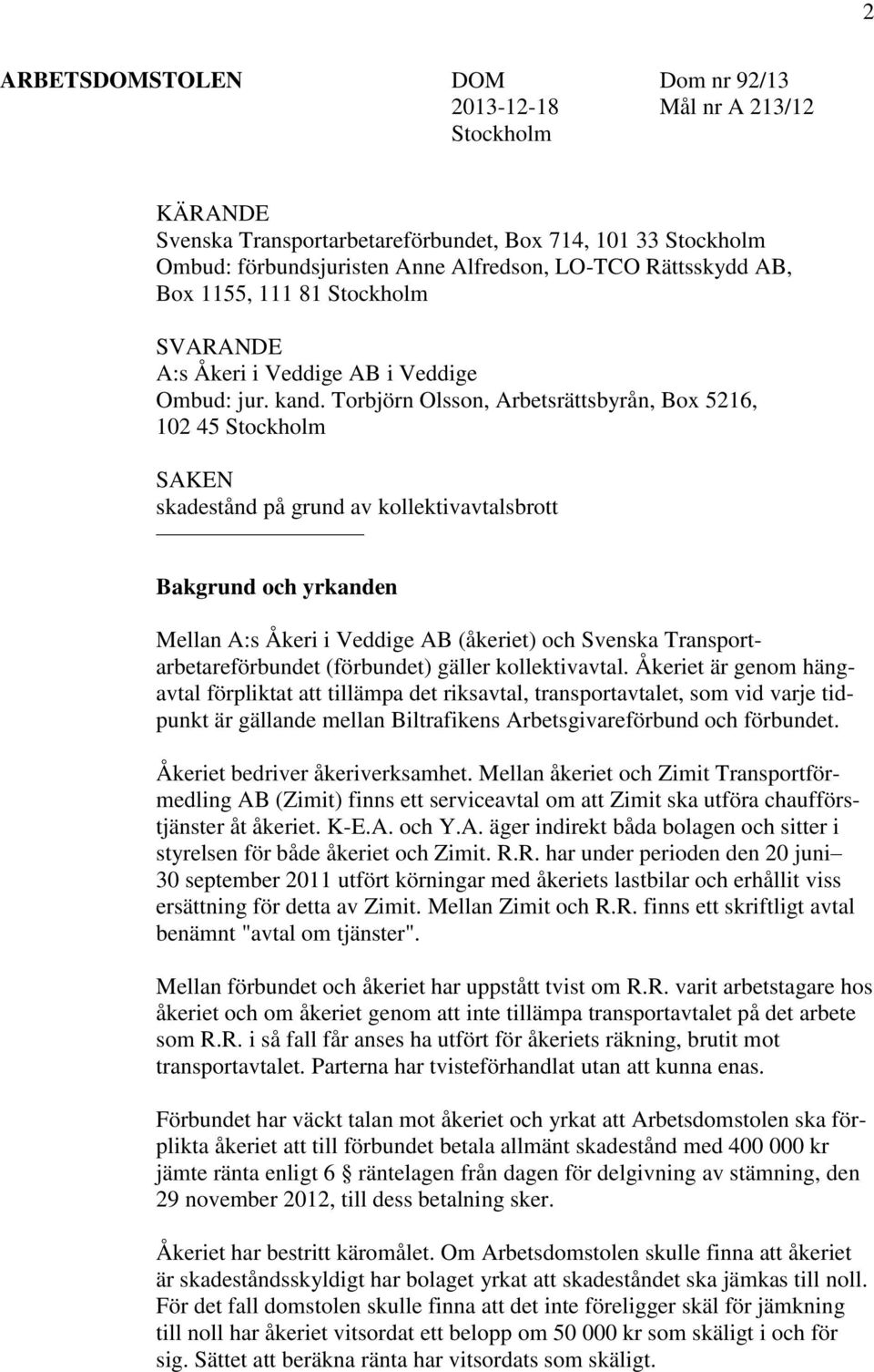 Torbjörn Olsson, Arbetsrättsbyrån, Box 5216, 102 45 Stockholm SAKEN skadestånd på grund av kollektivavtalsbrott Bakgrund och yrkanden Mellan A:s Åkeri i Veddige AB (åkeriet) och Svenska